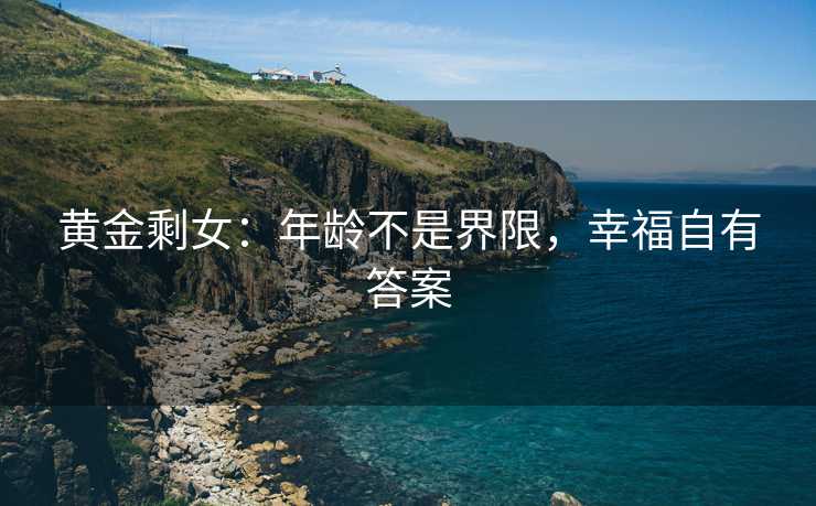 黄金剩女：年龄不是界限，幸福自有答案