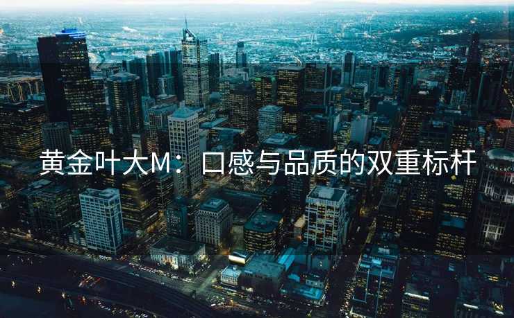 黄金叶大M：口感与品质的双重标杆