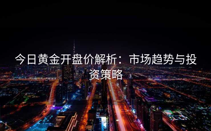 今日黄金开盘价解析：市场趋势与投资策略