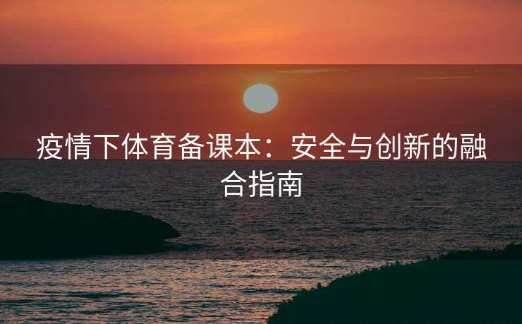 疫情下体育备课本：安全与创新的融合指南