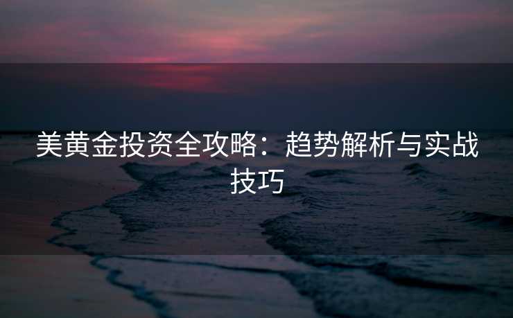 美黄金投资全攻略：趋势解析与实战技巧