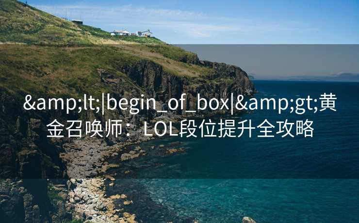 &lt;|begin_of_box|&gt;黄金召唤师：LOL段位提升全攻略