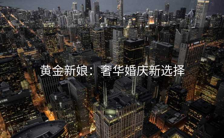 黄金新娘：奢华婚庆新选择