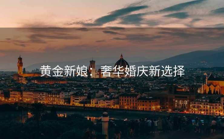 黄金新娘：奢华婚庆新选择