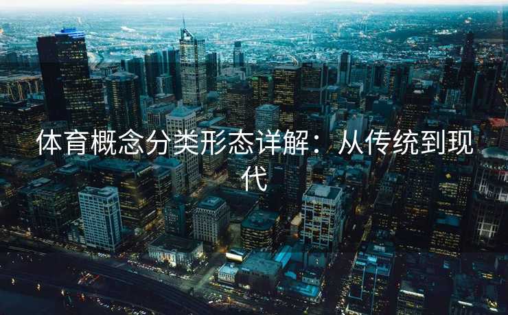 体育概念分类形态详解：从传统到现代