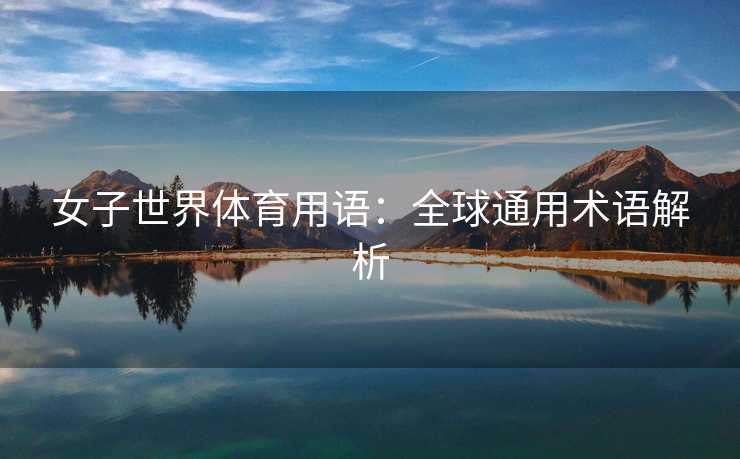 女子世界体育用语：全球通用术语解析