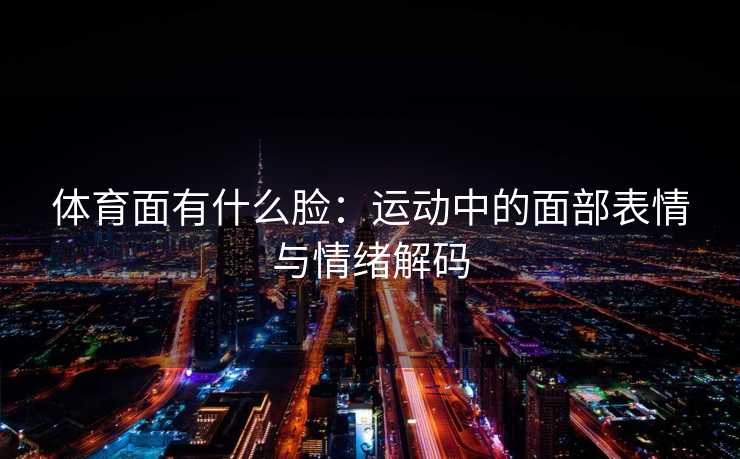 体育面有什么脸：运动中的面部表情与情绪解码