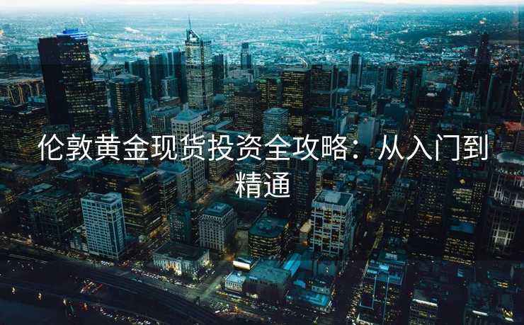 伦敦黄金现货投资全攻略：从入门到精通