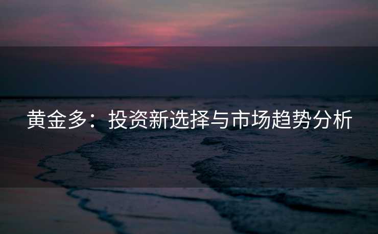 黄金多：投资新选择与市场趋势分析