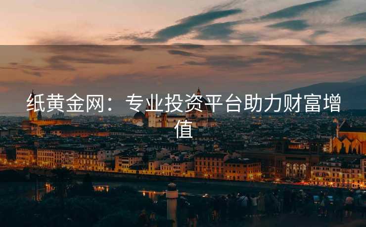 纸黄金网：专业投资平台助力财富增值