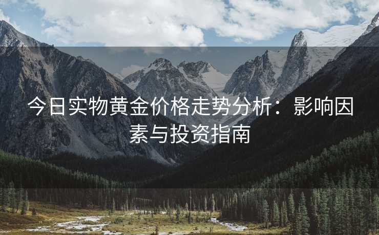 今日实物黄金价格走势分析：影响因素与投资指南