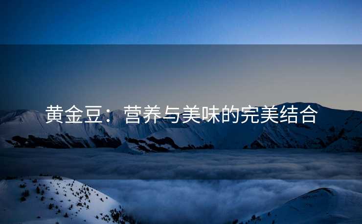 黄金豆：营养与美味的完美结合