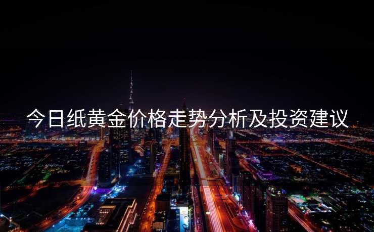 今日纸黄金价格走势分析及投资建议