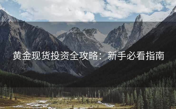 黄金现货投资全攻略：新手必看指南