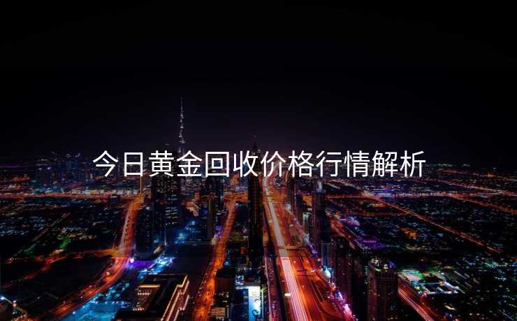 今日黄金回收价格行情解析