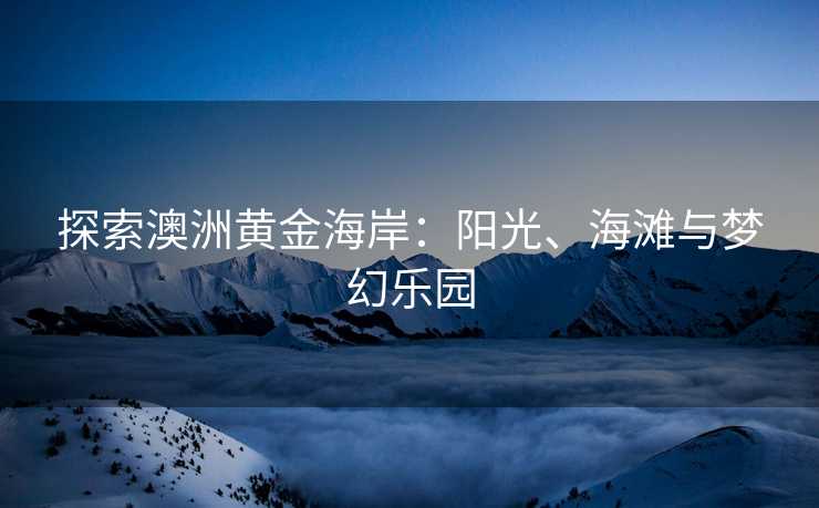 探索澳洲黄金海岸：阳光、海滩与梦幻乐园