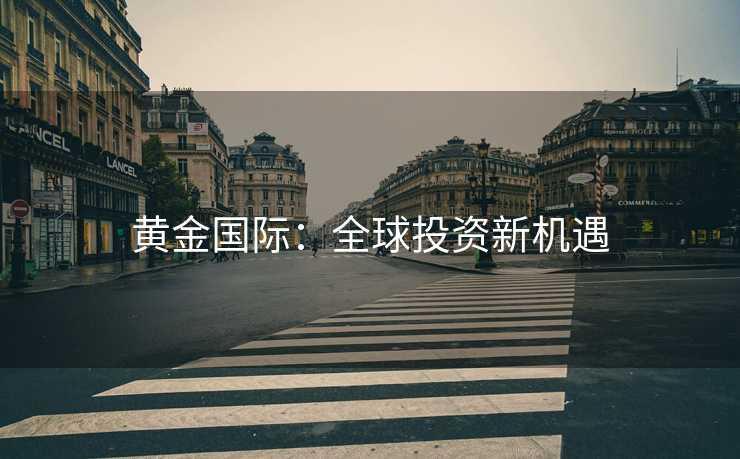 黄金国际：全球投资新机遇