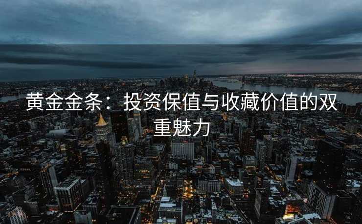 黄金金条：投资保值与收藏价值的双重魅力