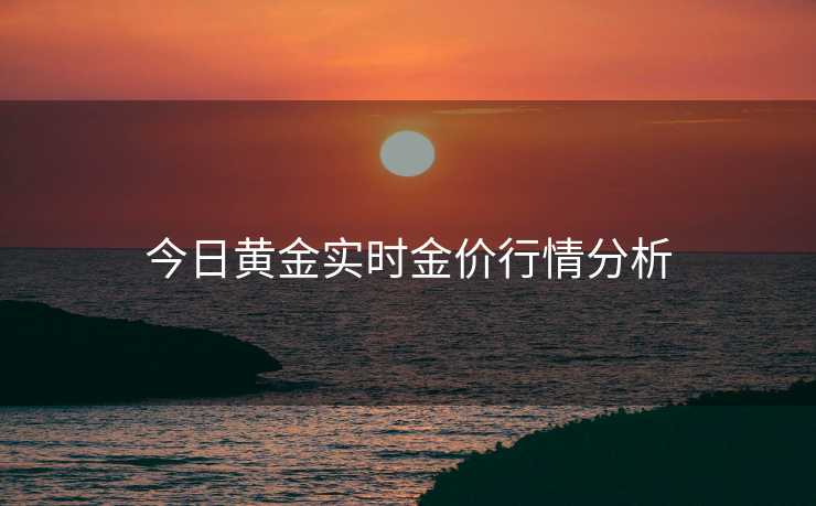 今日黄金实时金价行情分析