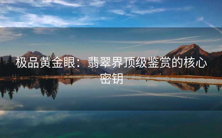 极品黄金眼：翡翠界顶级鉴赏的核心密钥