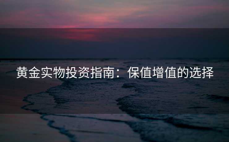 黄金实物投资指南：保值增值的选择