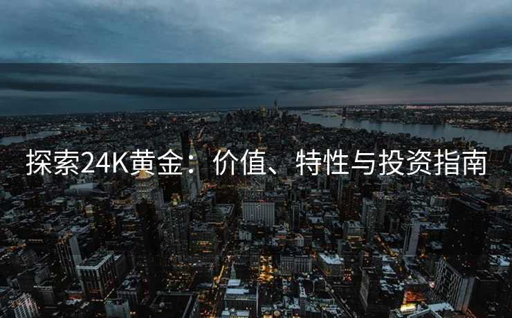 探索24K黄金：价值、特性与投资指南