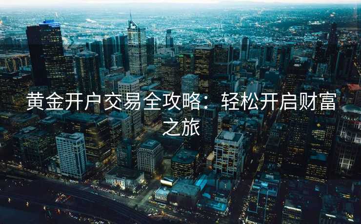黄金开户交易全攻略：轻松开启财富之旅