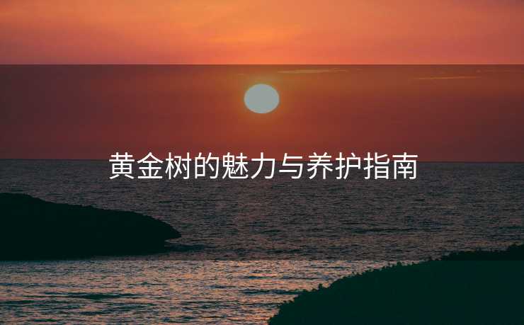 黄金树的魅力与养护指南