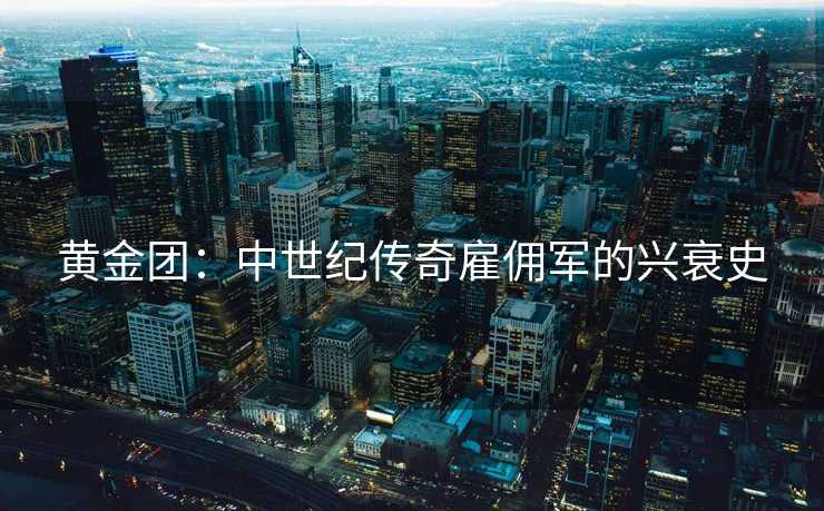 黄金团：中世纪传奇雇佣军的兴衰史