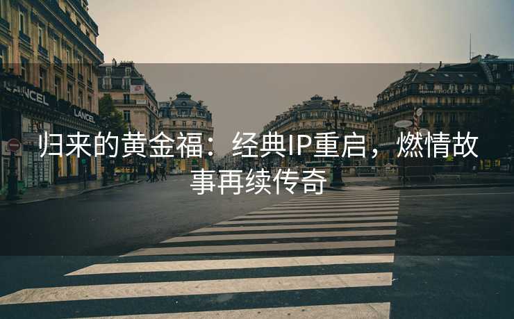 归来的黄金福：经典IP重启，燃情故事再续传奇
