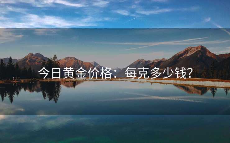 今日黄金价格：每克多少钱？