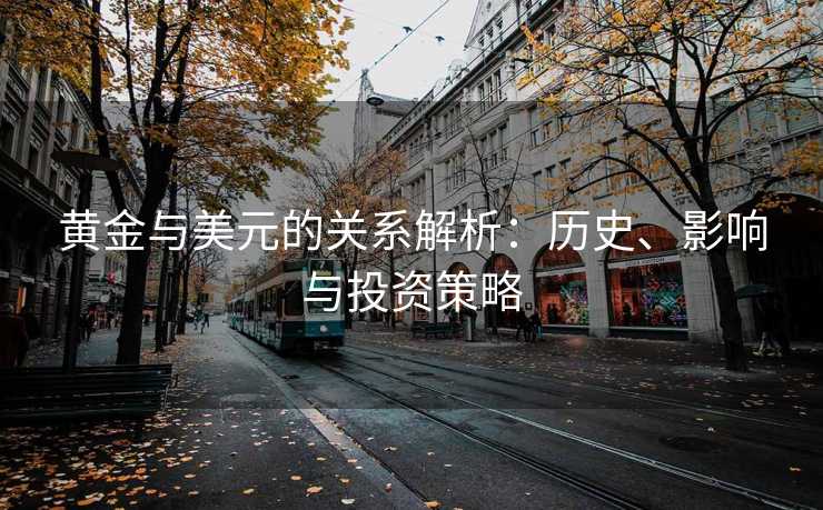 黄金与美元的关系解析：历史、影响与投资策略