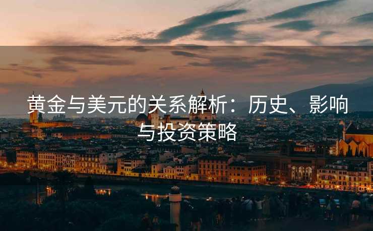 黄金与美元的关系解析：历史、影响与投资策略