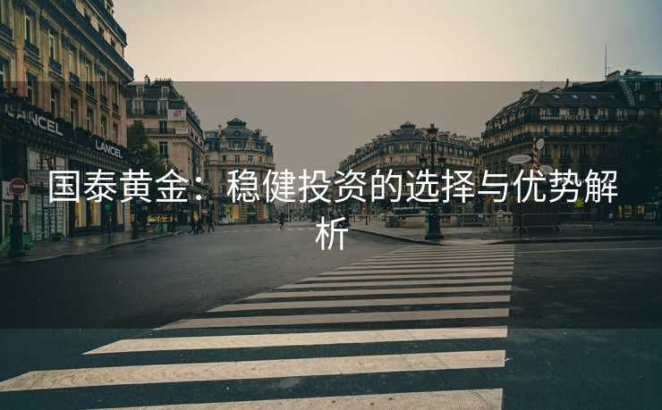 国泰黄金：稳健投资的选择与优势解析