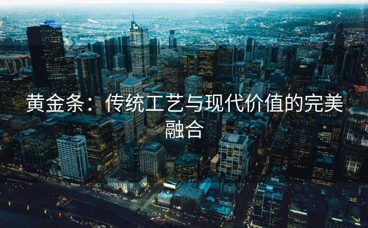 黄金条：传统工艺与现代价值的完美融合