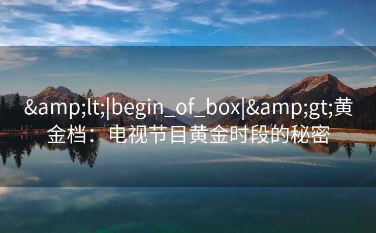 &lt;|begin_of_box|&gt;黄金档：电视节目黄金时段的秘密