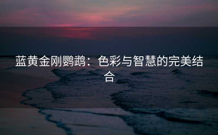 蓝黄金刚鹦鹉：色彩与智慧的完美结合
