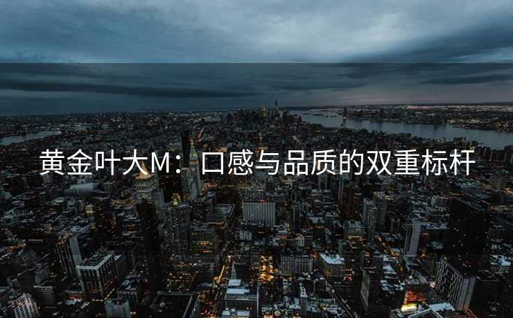 黄金叶大M：口感与品质的双重标杆