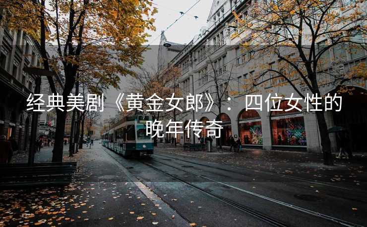 经典美剧《黄金女郎》：四位女性的晚年传奇