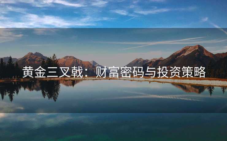 黄金三叉戟：财富密码与投资策略