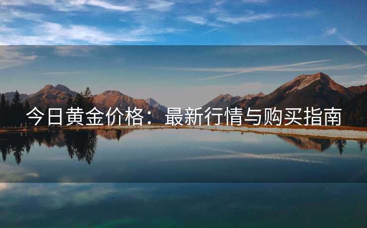 今日黄金价格：最新行情与购买指南
