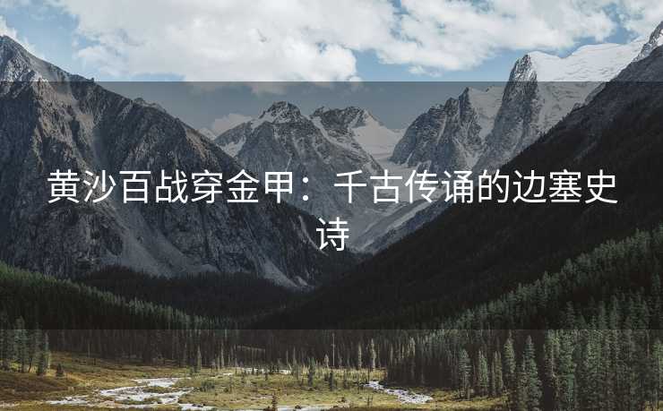 黄沙百战穿金甲：千古传诵的边塞史诗