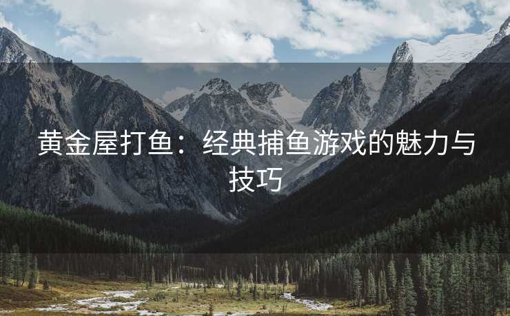 黄金屋打鱼：经典捕鱼游戏的魅力与技巧
