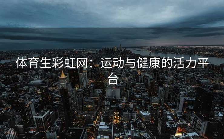 体育生彩虹网：运动与健康的活力平台