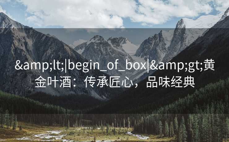 &lt;|begin_of_box|&gt;黄金叶酒：传承匠心，品味经典