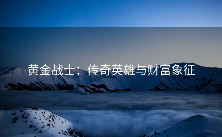 黄金战士：传奇英雄与财富象征