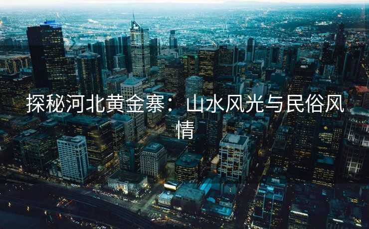 探秘河北黄金寨：山水风光与民俗风情