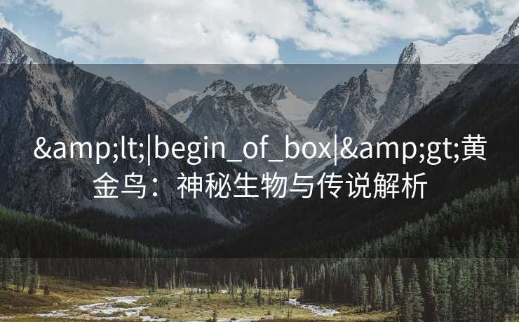 &lt;|begin_of_box|&gt;黄金鸟：神秘生物与传说解析