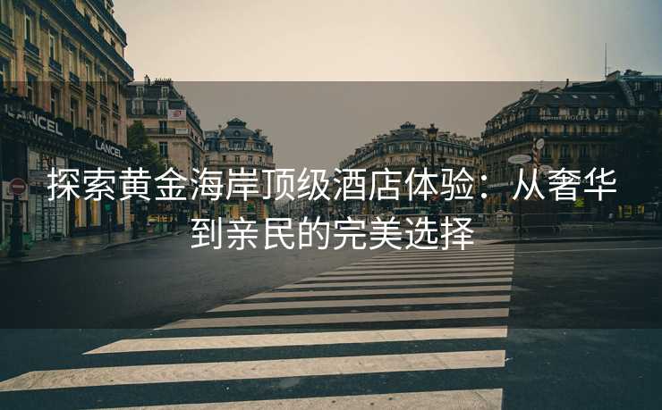 探索黄金海岸顶级酒店体验：从奢华到亲民的完美选择