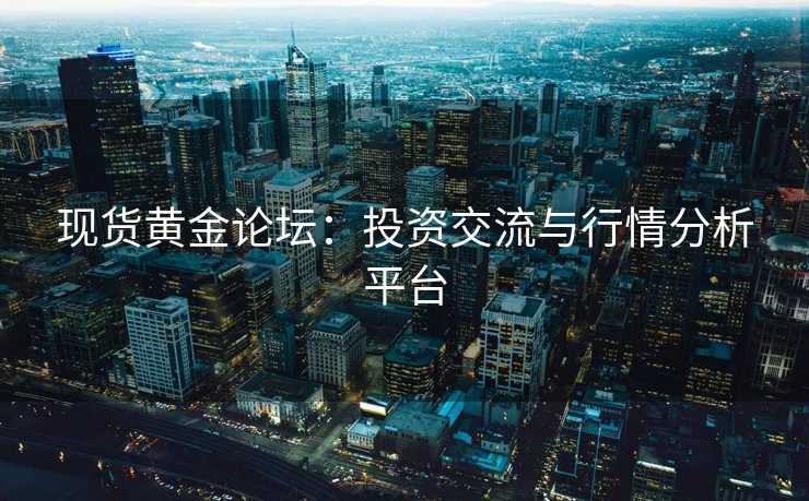 现货黄金论坛：投资交流与行情分析平台